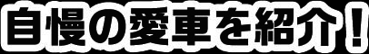 自慢の愛車を紹介！